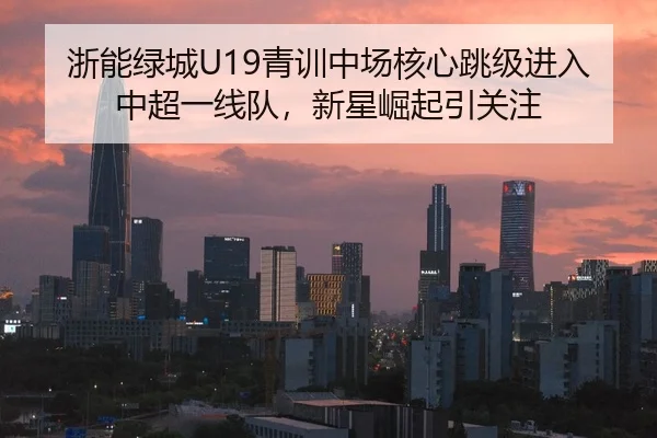 浙能绿城U19青训中场核心跳级进入中超一线队，新星崛起引关注