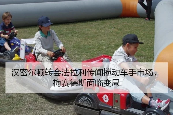 汉密尔顿转会法拉利传闻搅动车手市场，梅赛德斯面临变局