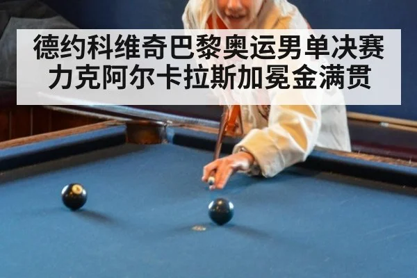 德约科维奇巴黎奥运男单决赛力克阿尔卡拉斯加冕金满贯