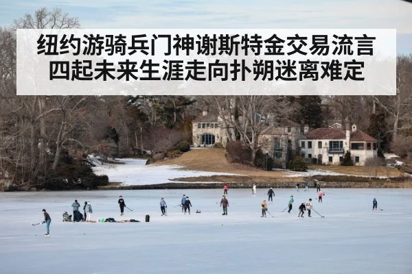 纽约游骑兵门神谢斯特金交易流言四起未来生涯走向扑朔迷离难定