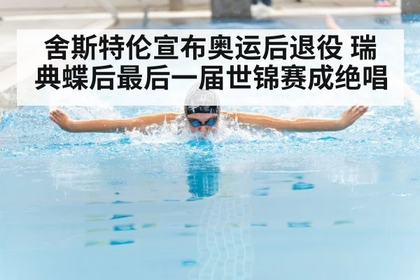 舍斯特伦宣布奥运后退役 瑞典蝶后最后一届世锦赛成绝唱