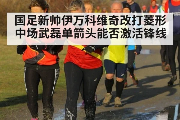 国足新帅伊万科维奇改打菱形中场武磊单箭头能否激活锋线