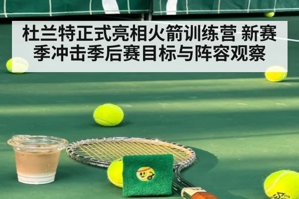 杜兰特正式亮相火箭训练营 新赛季冲击季后赛目标与阵容观察