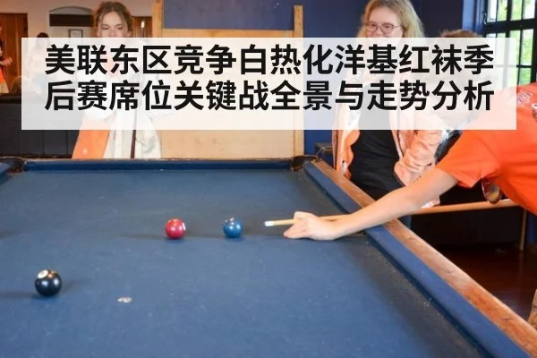 美联东区竞争白热化洋基红袜季后赛席位关键战全景与走势分析