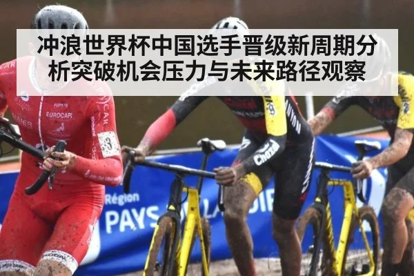 冲浪世界杯中国选手晋级新周期分析突破机会压力与未来路径观察